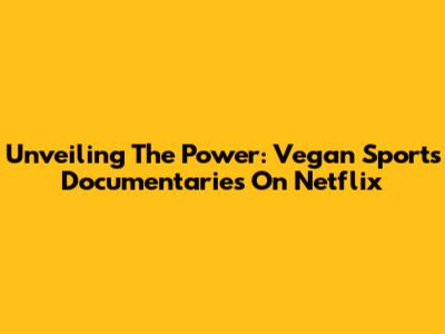 Unveiling The Power: Vegan Sports Documentaries On Netflix
