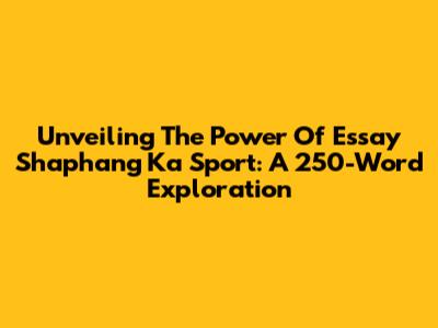 Unveiling The Power Of Essay Shaphang Ka Sport: A 250-Word Exploration