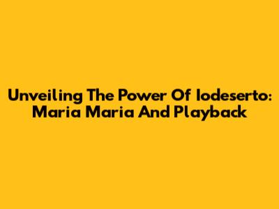Unveiling The Power Of Iodeserto: Maria Maria And Playback