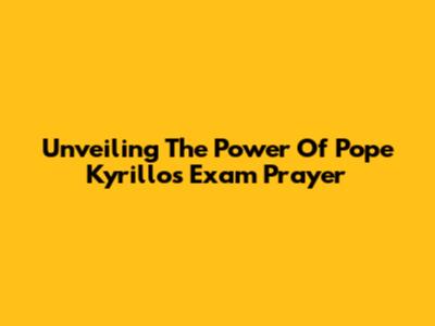 Unveiling The Power Of Pope Kyrillos Exam Prayer