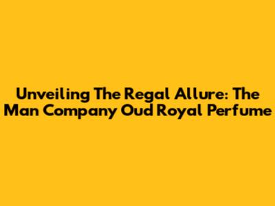 Unveiling The Regal Allure: The Man Company Oud Royal Perfume