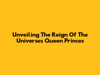 Unveiling The Reign Of The Universe's Queen Princes