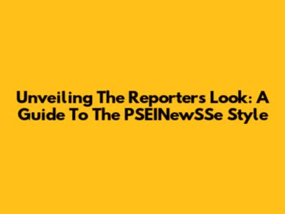 Unveiling The Reporter's Look: A Guide To The PSEINewSSe Style