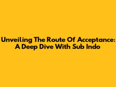 Unveiling The Route Of Acceptance: A Deep Dive With Sub Indo