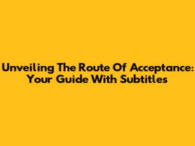 Unveiling The Route Of Acceptance: Your Guide With Subtitles