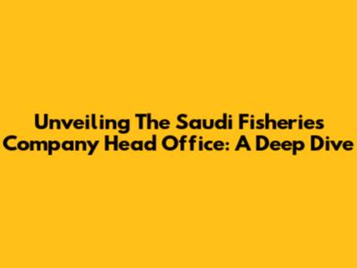 Unveiling The Saudi Fisheries Company Head Office: A Deep Dive