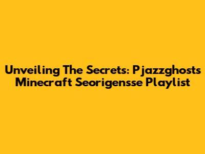 Unveiling The Secrets: Pjazzghost's Minecraft Seorigensse Playlist