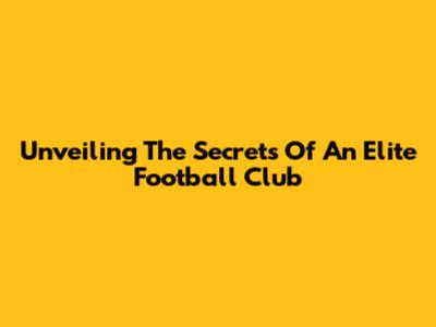 Unveiling The Secrets Of An Elite Football Club