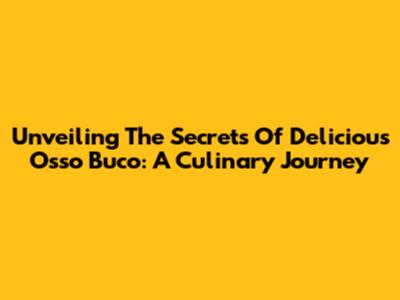 Unveiling The Secrets Of Delicious Osso Buco: A Culinary Journey