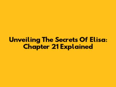 Unveiling The Secrets Of Elisa: Chapter 21 Explained