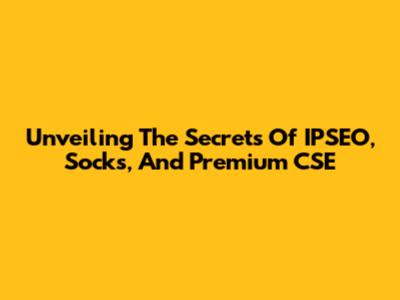 Unveiling The Secrets Of IPSEO, Socks, And Premium CSE