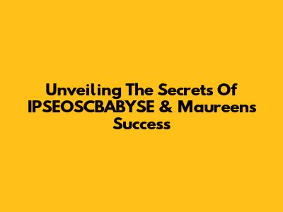 Unveiling The Secrets Of IPSEOSCBABYSE & Maureen's Success