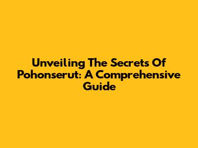 Unveiling The Secrets Of Pohonserut: A Comprehensive Guide