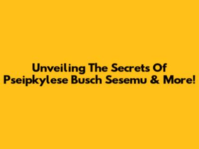 Unveiling The Secrets Of Pseipkylese Busch Sesemu & More!