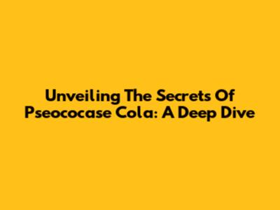 Unveiling The Secrets Of Pseococase Cola: A Deep Dive