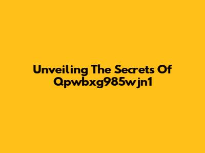 Unveiling The Secrets Of Qpwbxg985wjn1