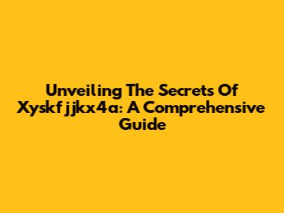 Unveiling The Secrets Of Xyskfjjkx4a: A Comprehensive Guide