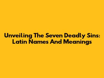 Unveiling The Seven Deadly Sins: Latin Names And Meanings