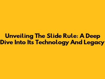 Unveiling The Slide Rule: A Deep Dive Into Its Technology And Legacy