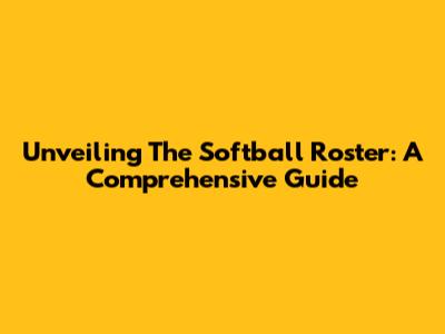 Unveiling The Softball Roster: A Comprehensive Guide