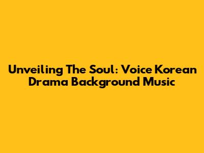 Unveiling The Soul: Voice Korean Drama Background Music