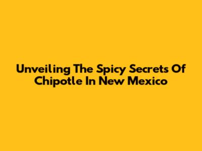 Unveiling The Spicy Secrets Of Chipotle In New Mexico