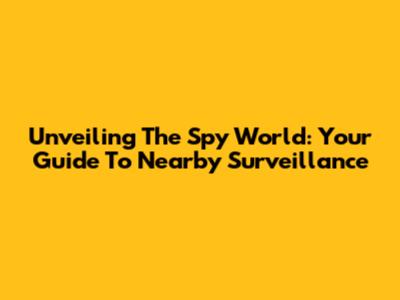 Unveiling The Spy World: Your Guide To Nearby Surveillance