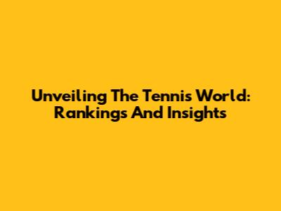 Unveiling The Tennis World: Rankings And Insights