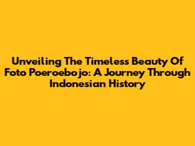 Unveiling The Timeless Beauty Of Foto Poeroebojo: A Journey Through Indonesian History