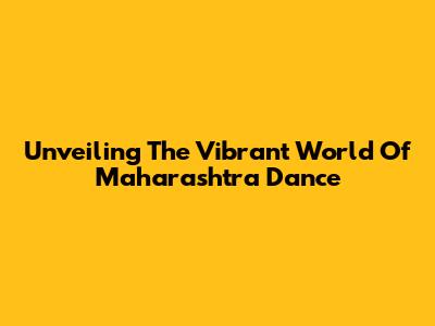 Unveiling The Vibrant World Of Maharashtra Dance