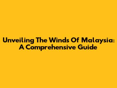 Unveiling The Winds Of Malaysia: A Comprehensive Guide