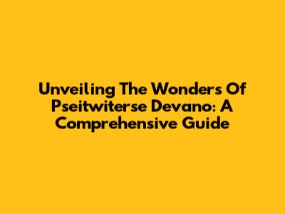 Unveiling The Wonders Of Pseitwiterse Devano: A Comprehensive Guide