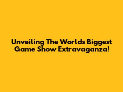 Unveiling The World's Biggest Game Show Extravaganza!