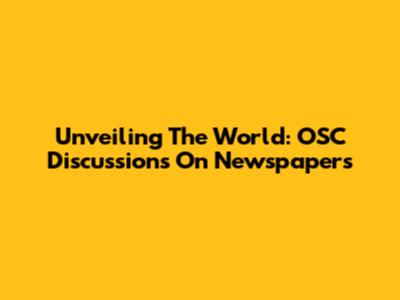 Unveiling The World: OSC Discussions On Newspapers