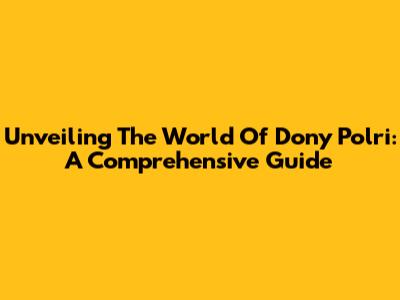 Unveiling The World Of Dony Polri: A Comprehensive Guide