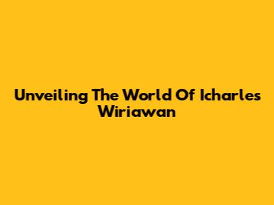 Unveiling The World Of Icharles Wiriawan
