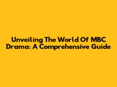 Unveiling The World Of MBC Drama: A Comprehensive Guide