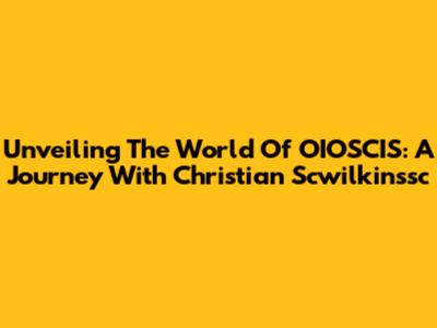 Unveiling The World Of OIOSCIS: A Journey With Christian Scwilkinssc