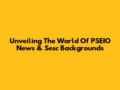 Unveiling The World Of PSEIO News & Sesc Backgrounds