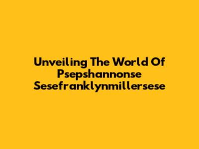 Unveiling The World Of Psepshannonse Sesefranklynmillersese