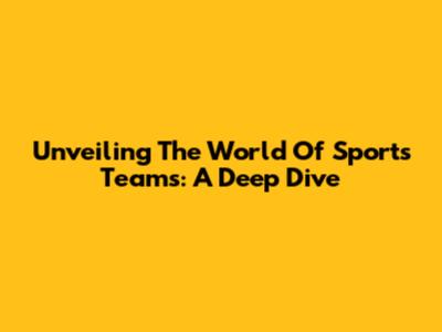 Unveiling The World Of Sports Teams: A Deep Dive