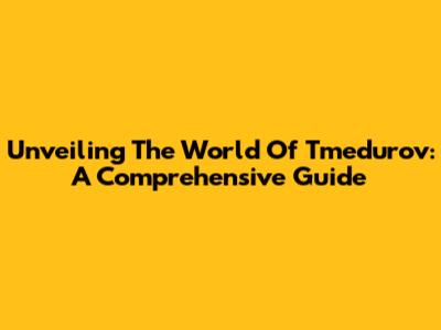 Unveiling The World Of Tmedurov: A Comprehensive Guide