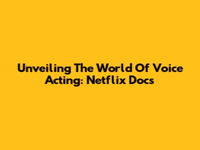 Unveiling The World Of Voice Acting: Netflix Docs