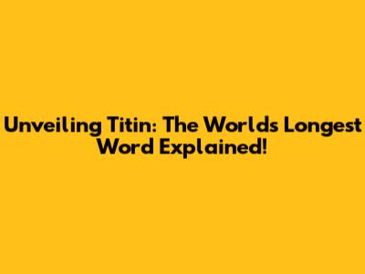 Unveiling Titin: The World's Longest Word Explained!