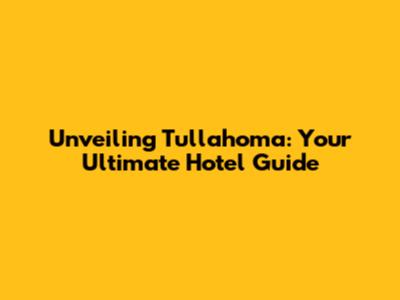 Unveiling Tullahoma: Your Ultimate Hotel Guide