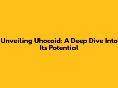 Unveiling Uhocoid: A Deep Dive Into Its Potential