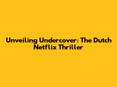 Unveiling Undercover: The Dutch Netflix Thriller