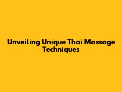 Unveiling Unique Thai Massage Techniques