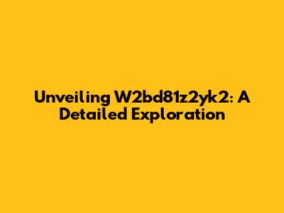Unveiling W2bd81z2yk2: A Detailed Exploration