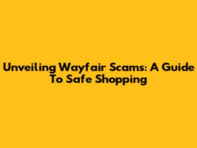 Unveiling Wayfair Scams: A Guide To Safe Shopping